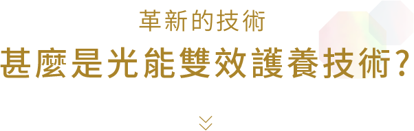 革新的技術 甚麼是光能雙效護養技術?